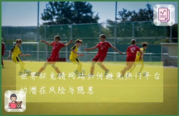 世界杯竞猜网站如何避免热门平台的潜在风险与隐患