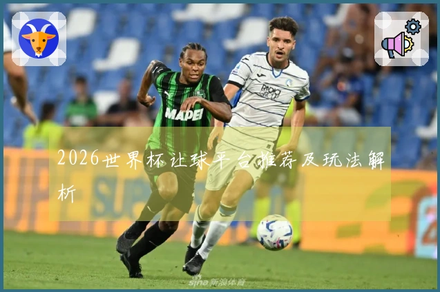 2026世界杯让球平台推荐及玩法解析
